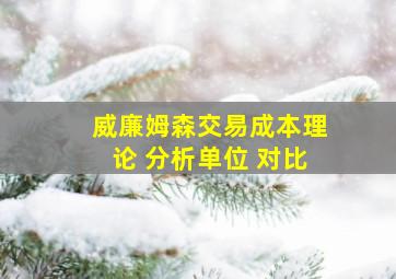 威廉姆森交易成本理论 分析单位 对比